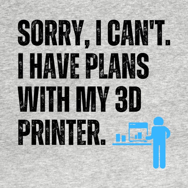 Sorry, I Can't. I Have Plans With My 3D Printer 2 by ZombieTeesEtc